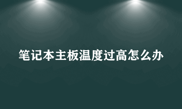 笔记本主板温度过高怎么办