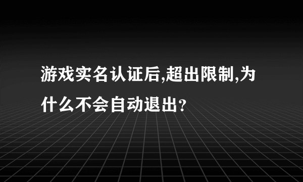 游戏实名认证后,超出限制,为什么不会自动退出？