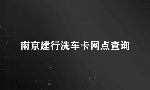 南京建行洗车卡网点查询