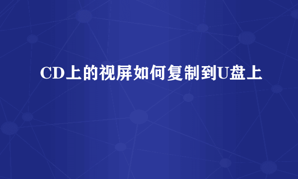 CD上的视屏如何复制到U盘上