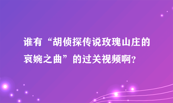 谁有“胡侦探传说玫瑰山庄的哀婉之曲”的过关视频啊？