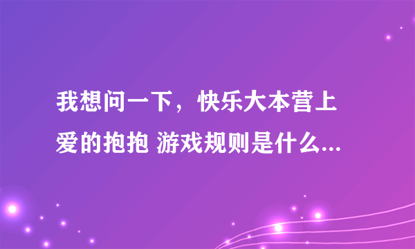 我想问一下，快乐大本营上 爱的抱抱 游戏规则是什么？很急哦，谢谢了，亲们！