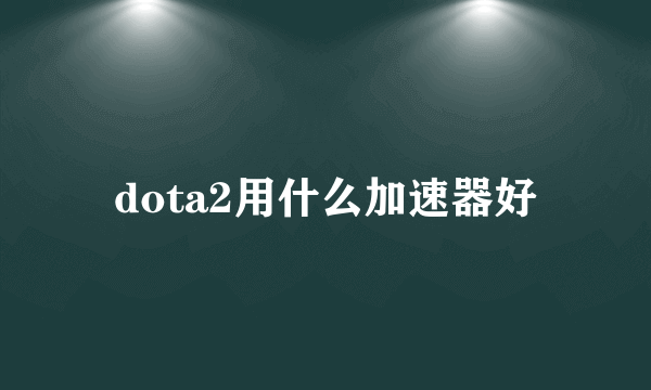 dota2用什么加速器好