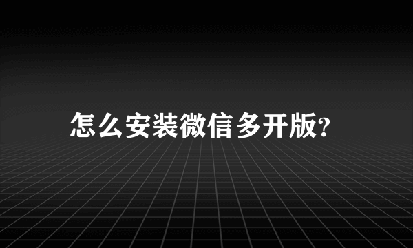 怎么安装微信多开版？