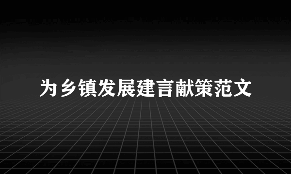 为乡镇发展建言献策范文