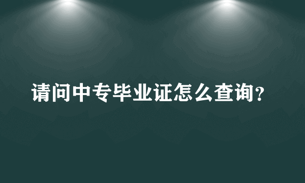 请问中专毕业证怎么查询？