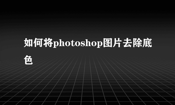 如何将photoshop图片去除底色