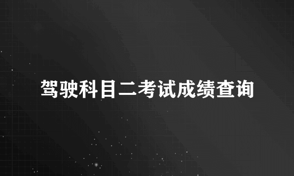 驾驶科目二考试成绩查询