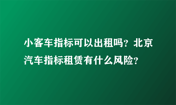 小客车指标可以出租吗？北京汽车指标租赁有什么风险？