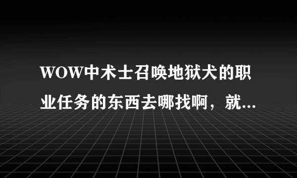 WOW中术士召唤地狱犬的职业任务的东西去哪找啊，就是那个破损的手稿