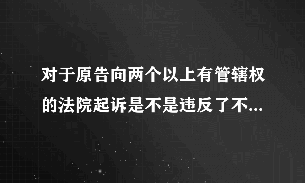 对于原告向两个以上有管辖权的法院起诉是不是违反了不得重复起诉