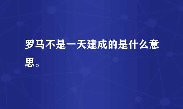 罗马不是一天建成的是什么意思。