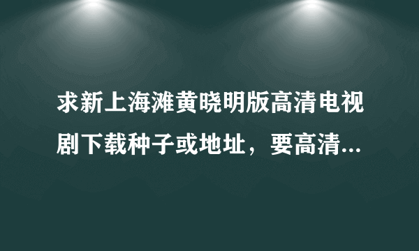 求新上海滩黄晓明版高清电视剧下载种子或地址，要高清的，谢谢。。。