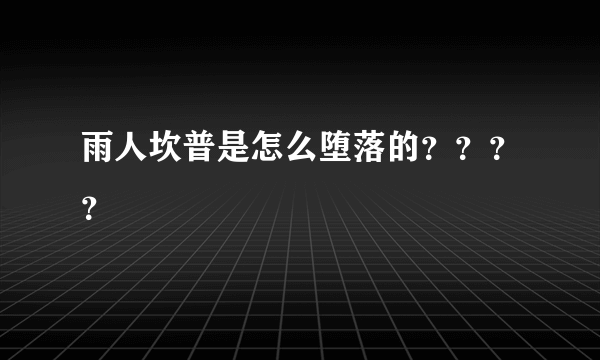 雨人坎普是怎么堕落的？？？？