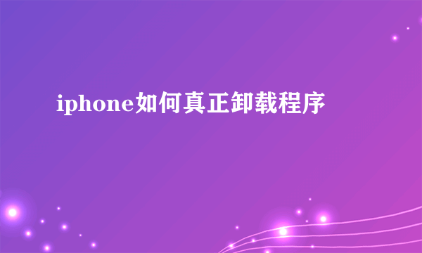 iphone如何真正卸载程序