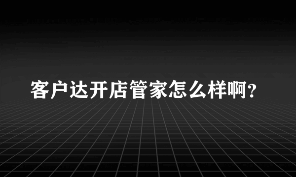 客户达开店管家怎么样啊？