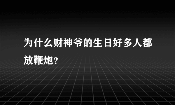 为什么财神爷的生日好多人都放鞭炮？