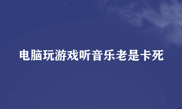 电脑玩游戏听音乐老是卡死