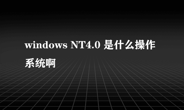 windows NT4.0 是什么操作系统啊