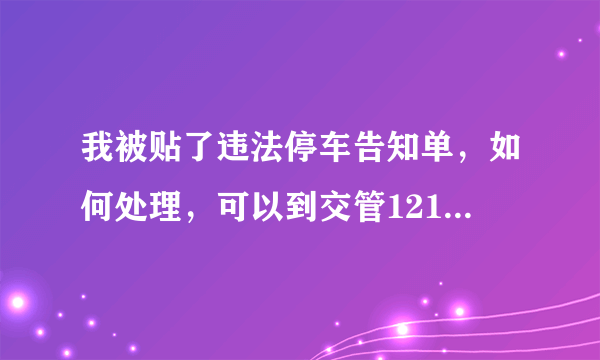 我被贴了违法停车告知单，如何处理，可以到交管12123软件上处理吗。