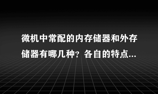 微机中常配的内存储器和外存储器有哪几种？各自的特点是什么？