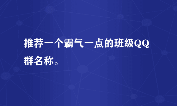 推荐一个霸气一点的班级QQ群名称。