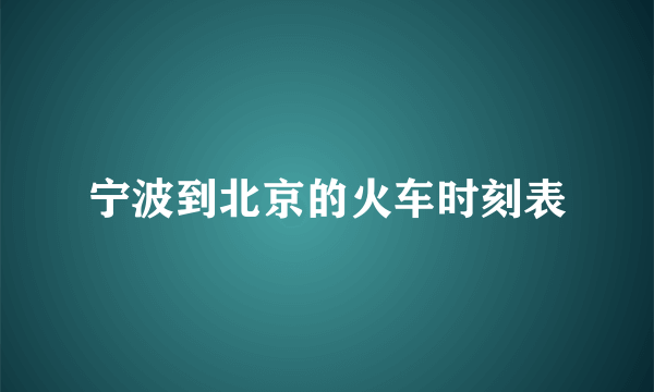 宁波到北京的火车时刻表