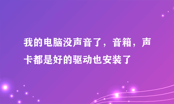 我的电脑没声音了，音箱，声卡都是好的驱动也安装了