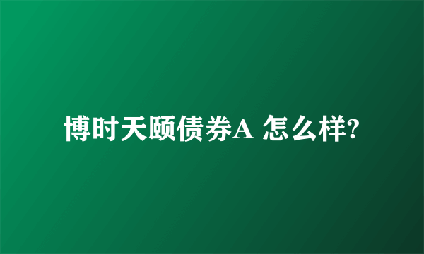 博时天颐债券A 怎么样?