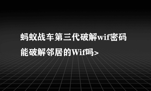 蚂蚁战车第三代破解wif密码能破解邻居的Wif吗>