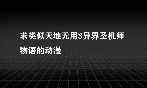 求类似天地无用3异界圣机师物语的动漫