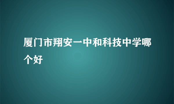 厦门市翔安一中和科技中学哪个好