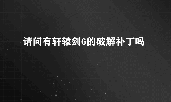 请问有轩辕剑6的破解补丁吗