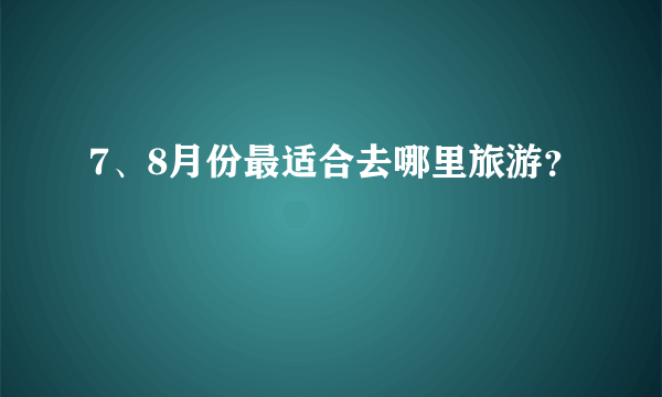 7、8月份最适合去哪里旅游？