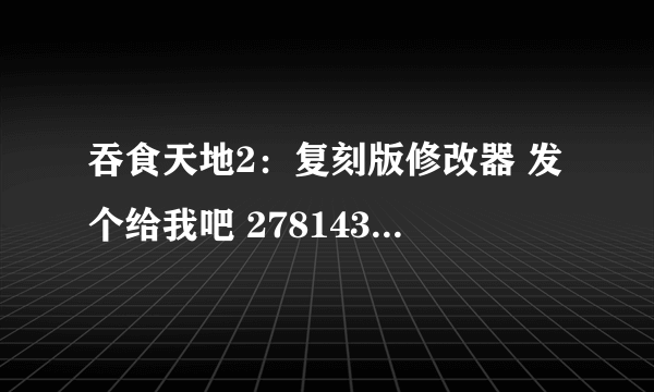 吞食天地2：复刻版修改器 发个给我吧 278143529@QQ.COM