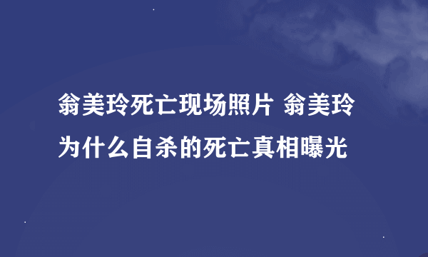 翁美玲死亡现场照片 翁美玲为什么自杀的死亡真相曝光