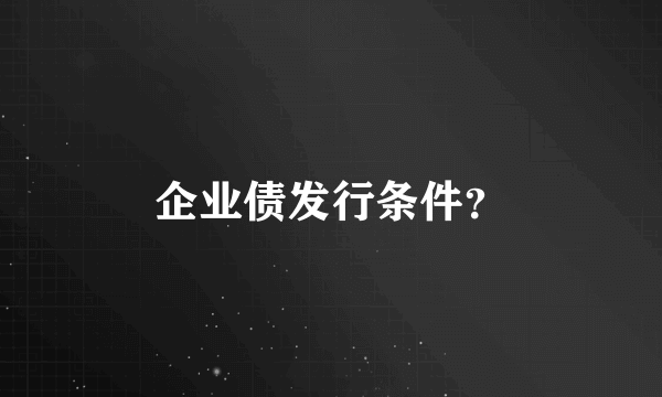 企业债发行条件？