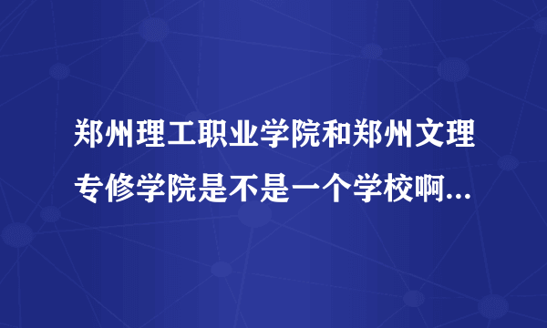 郑州理工职业学院和郑州文理专修学院是不是一个学校啊？ 问什么我没有报哪个专修的还有通知书？