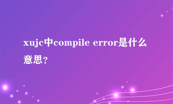 xujc中compile error是什么意思？