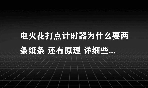 电火花打点计时器为什么要两条纸条 还有原理 详细些 谢谢~