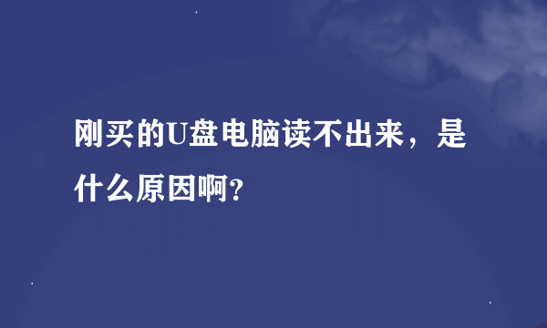 刚买的U盘电脑读不出来，是什么原因啊？