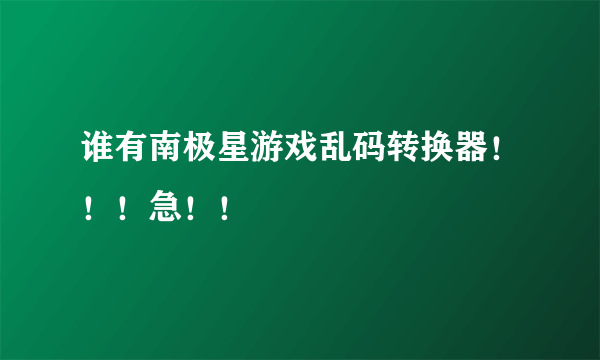 谁有南极星游戏乱码转换器！！！急！！