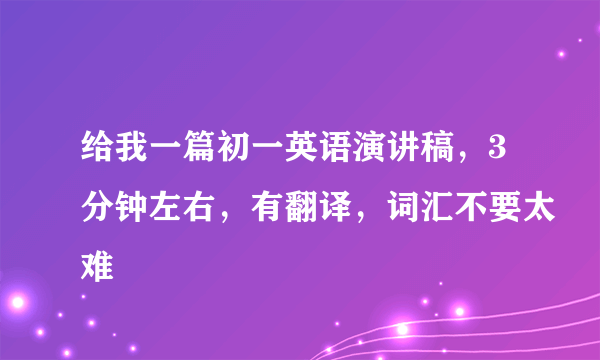 给我一篇初一英语演讲稿，3分钟左右，有翻译，词汇不要太难