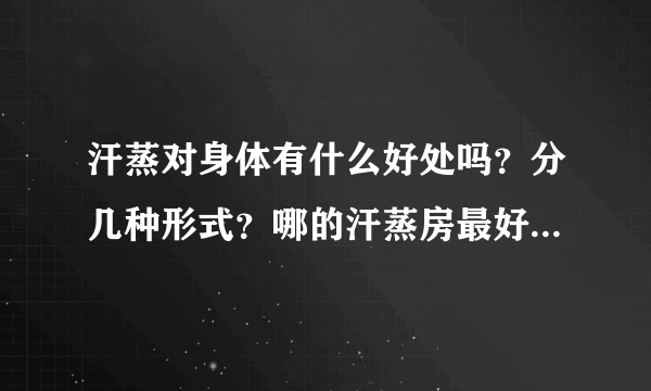 汗蒸对身体有什么好处吗？分几种形式？哪的汗蒸房最好？价格是多少？