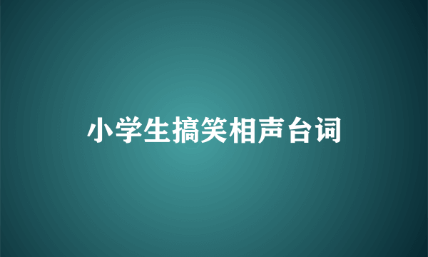 小学生搞笑相声台词