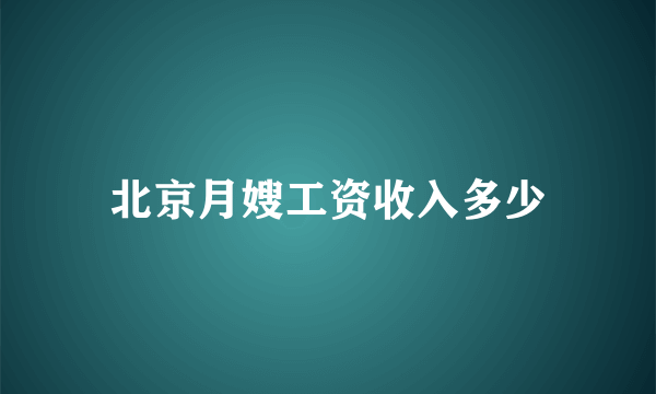 北京月嫂工资收入多少