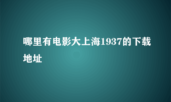 哪里有电影大上海1937的下载地址