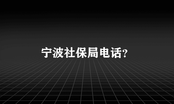 宁波社保局电话？