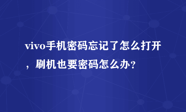 vivo手机密码忘记了怎么打开，刷机也要密码怎么办？