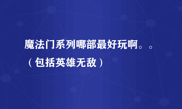 魔法门系列哪部最好玩啊。。（包括英雄无敌）